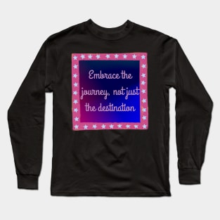 Embrace the Journey, Not Just the Destination Long Sleeve T-Shirt